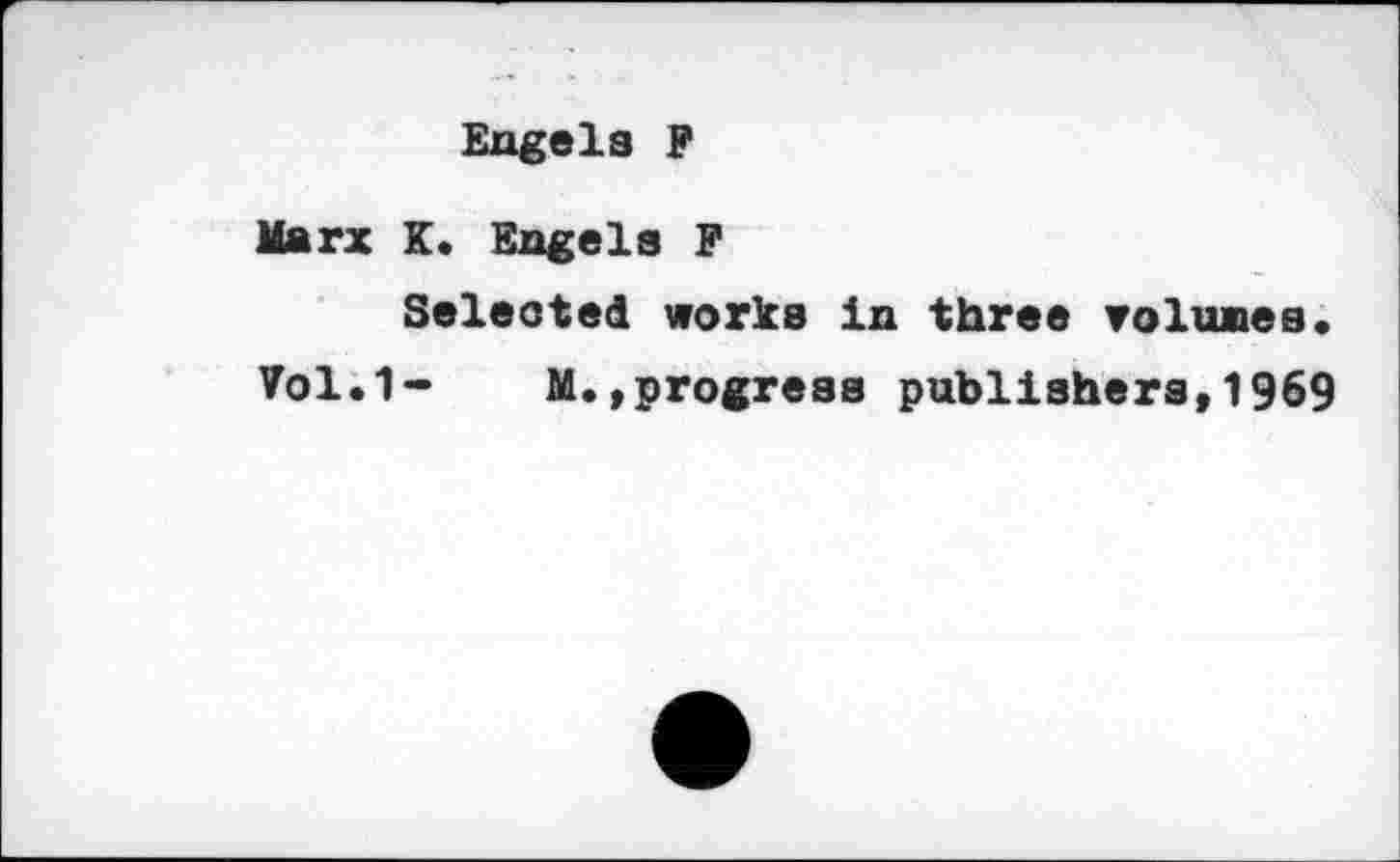 ﻿Engels F
Marx K. Engels F
Selected works in three rolunes,
Vol.1- M.,progress publishers,1969